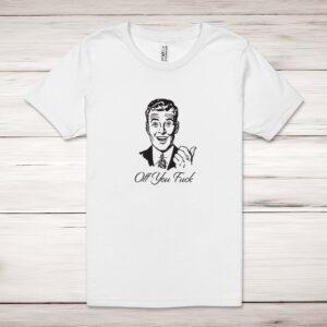 Off You Fuck - Rude Adult T-Shirt - Slightly Disturbed
