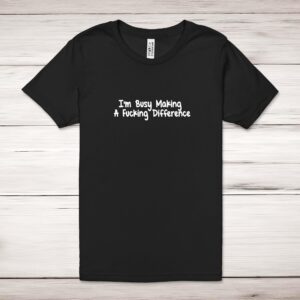 I'm Busy Making A Fucking Difference - Rude Adult T-Shirt - Slightly Disturbed